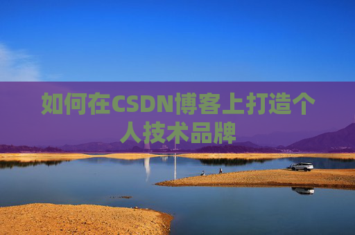 如何在CSDN博客上打造个人技术品牌