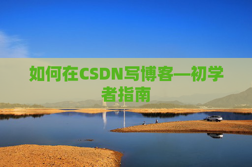 如何在CSDN写博客—初学者指南