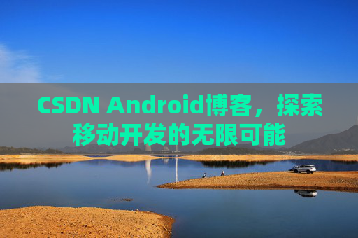 CSDN Android博客，探索移动开发的无限可能